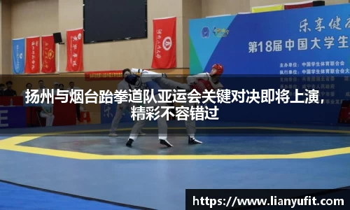扬州与烟台跆拳道队亚运会关键对决即将上演，精彩不容错过