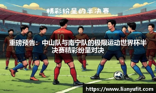 重磅预告：中山队与南宁队的极限运动世界杯半决赛精彩纷呈对决