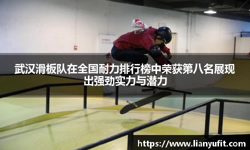 武汉滑板队在全国耐力排行榜中荣获第八名展现出强劲实力与潜力