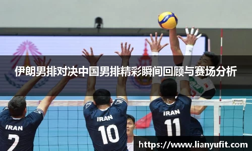 伊朗男排对决中国男排精彩瞬间回顾与赛场分析