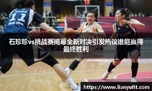 石珍珍vs挑战赛揭幕全新对决引发热议谁能赢得最终胜利